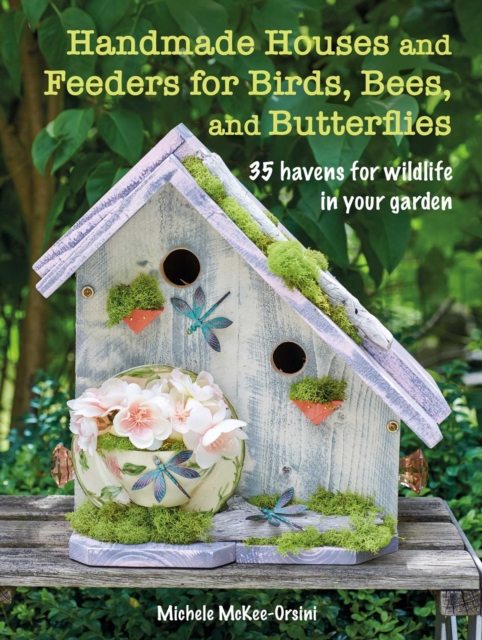 Handmade Houses and Feeders for Birds, Bees, and Butterflies : 35 Havens for Wildlife in Your Garden, Paperback / softback Book