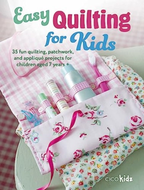 Easy Quilting for Kids : 35 Fun Quilting, Patchwork, and Applique Projects for Children Aged 7 Years +, Paperback / softback Book