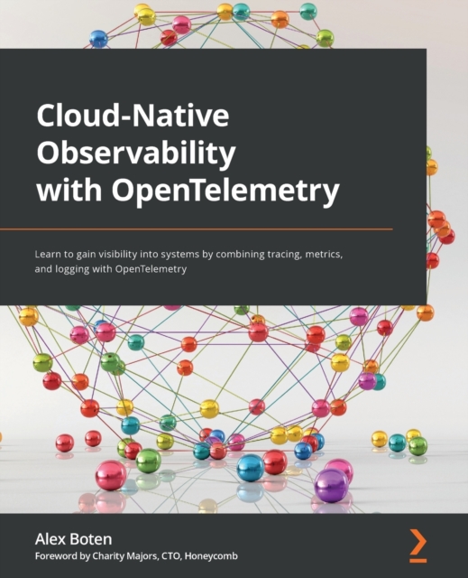 Cloud-Native Observability with OpenTelemetry : Learn to gain visibility into systems by combining tracing, metrics, and logging with OpenTelemetry, Paperback / softback Book