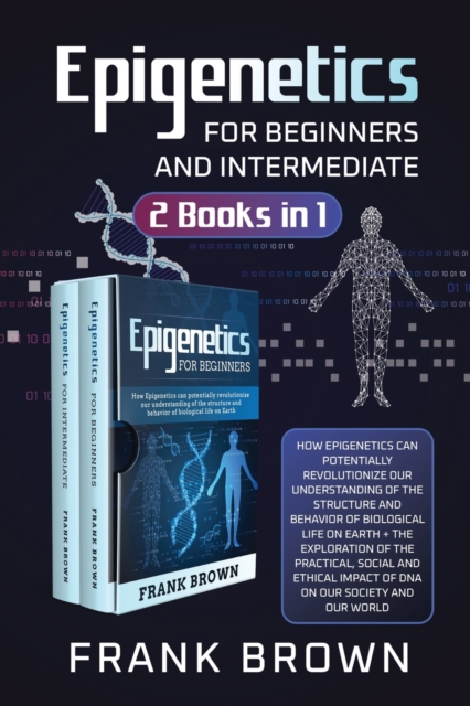 Epigenetics for Beginners and Intermediate (2 Books in 1) : How Epigenetics can potentially revolutionize our understanding of the structure and behavior of biological life on Earth + Exploration DNA, Paperback / softback Book