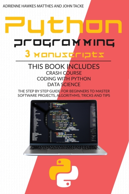Python Programming : 3 Manuscripts Crash Course Coding with Python Data Science. the Step by Step Guide for Beginners to Master Software Projects, Algorithms, Tricks and Tips, Paperback / softback Book