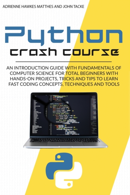 Python Crash Course : An Introduction Guide with Fundamentals of Computer Science for Total Beginners with Hands-On Projects, Tricks and Tips to Learn Fast Coding Concepts, Techniques and Tools, Paperback / softback Book
