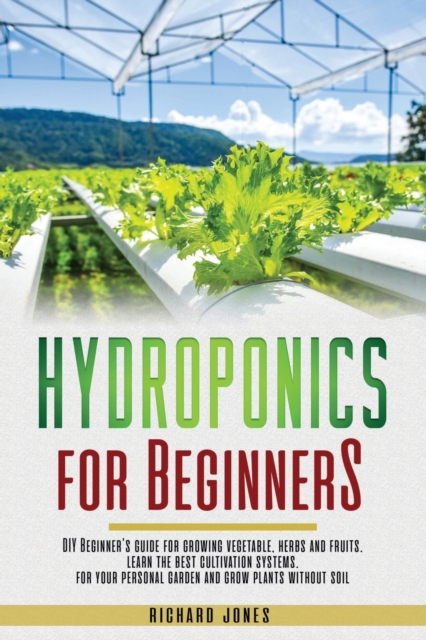 Hydroponics for Beginners : DIY Beginner's guide for growing vegetable, herbs and fruits. learn the best cultivation systems. For your personal garden and grow plants without soil., Paperback / softback Book