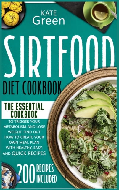 Sirtfood Diet Cookbook : The Essential Cookbook to Trigger Your Metabolism and Lose Weight. Find Out How to Create Your Own Meal Plan With Healthy, Easy, and Quick Recipes 200 Recipes Included, Hardback Book