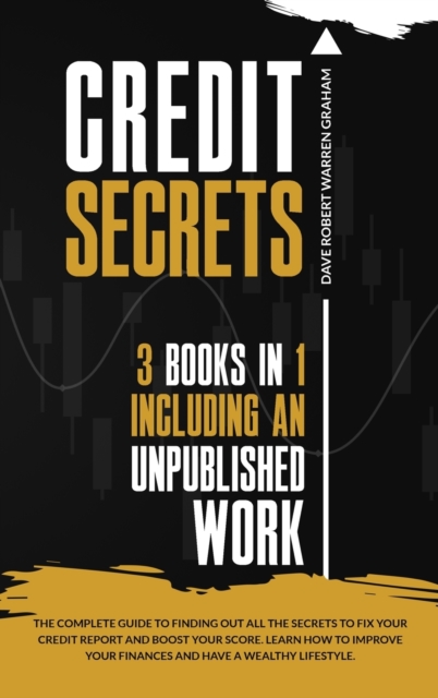 Credit Secrets : The Complete Guide To Finding Out All the Secrets To Fix Your Credit Report and Boost Your Score. Learn How To Improve Your Finances and Have a Wealthy Lifestyle., Hardback Book