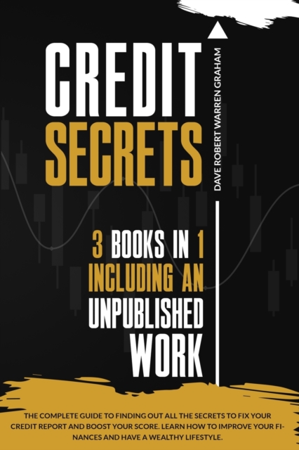 Credit Secrets : The Complete Guide To Finding Out All the Secrets To Fix Your Credit Report and Boost Your Score. Learn How To Improve Your Finances and Have a Wealthy Lifestyle., Paperback / softback Book