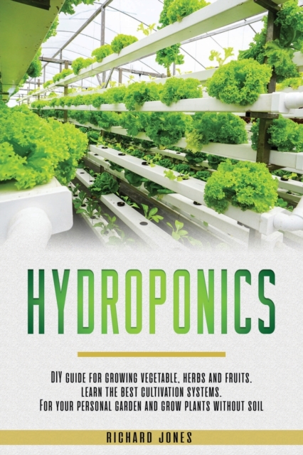 Hydroponics : DIY Guide for growing Vegetable, Herbs, and Fruits. Learn the Best Cultivation Systems. For your Personal Garden and Grow Plants without Soil, Paperback / softback Book
