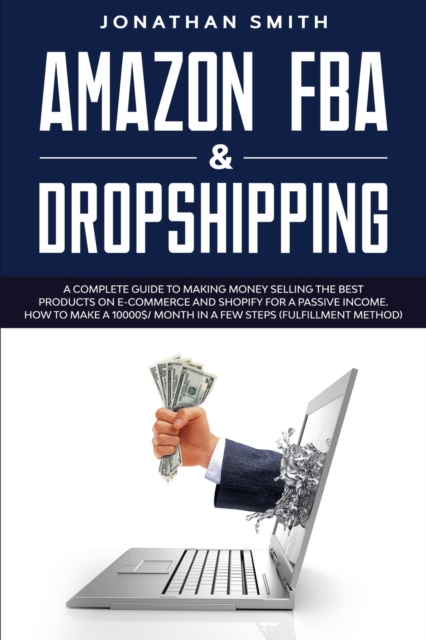 Amazon Fba And Dropshipping : A Complete Guide To Making Money Selling The Best Products On E-Commerce And Shopify For A Passive Income. How To Make A 10000$/ Month In A Few Steps (Fulfillment Method), Paperback / softback Book