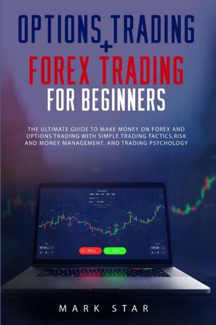 Options Trading + Forex Trading for Beginners : The Ultimate Guide to Make Money on Forex and Options Trading with Simple Trading Tactics, Risk and Money Management, and Trading Psychology. Mark, Paperback / softback Book