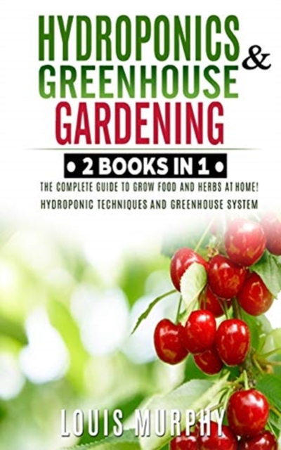 Hydroponics and Greenhouse Gardening : 2 BOOKS IN 1: The complete guide to grow food and herbs at home! (Hydroponic Techniques and Greenhouse System, Paperback / softback Book