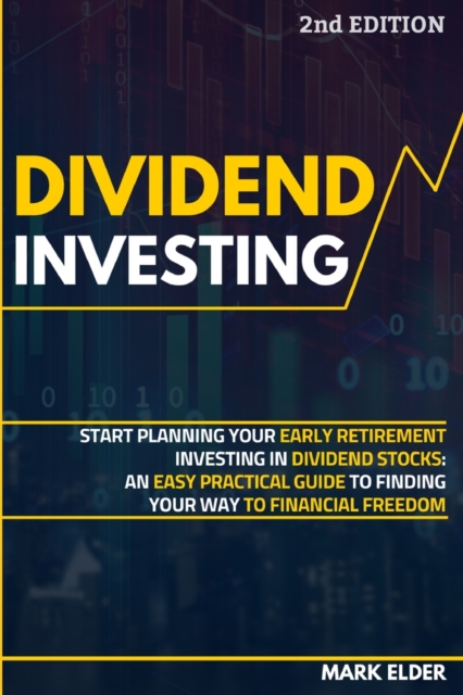 Dividend Investing : Start Planning Your Early Retirement Investing in Dividend Stocks: An Easy Practical Guide to Finding Your Way to Financial Freedom, Paperback / softback Book