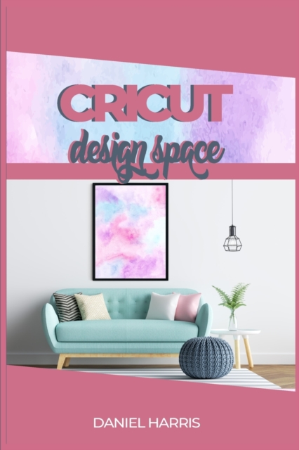 Cricut Design Space : A Beginner's Guide & Cricut Design Space: Advanced Tips and Tricks, Paperback / softback Book