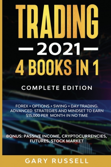 Trading 2021 : 4 BOOKS IN 1. Forex + Options + Swing + Day Trading. Advanced Strategies And Mindset To Earn $15,000 A Month in No Time. BONUS: Passive Income, Cryptocurrencies, Futures, Stock Market, Paperback / softback Book