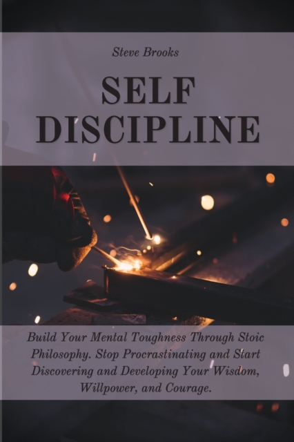 Self Discipline : The Ultimate Guide To Build A Mental Toughness Improving Your Empathy, Your Resilience, And Your Social Skills. Step Out Of Your Comfort Zone And Start To Change Your Life, Paperback / softback Book