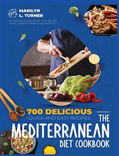 The Mediterranean Diet Cookbook : 700 Delicious, Quick And Easy Recipes Ideal For Busy People And Families., Hardback Book