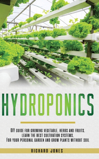 Hydroponics : DIY Guide for growing Vegetable, Herbs, and Fruits. Learn the Best Cultivation Systems. For your Personal Garden and Grow Plants without Soil, Hardback Book