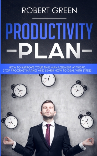 Productivity Plan : How to Improve Your Time Management at Work. Stop Procrastinating and Learn How to Deal with Stress, Paperback / softback Book