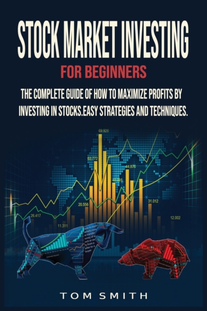 Stock Market Investing for Beginners : The Complete Guide of How to Maximize Profits by Investing in Stocks.Easy Strategies and Techniques., Paperback / softback Book