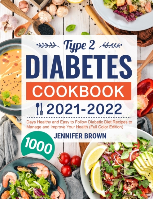 Type 2 Diabetes Cookbook 2021-2022 : 1000 Days Healthy and Easy to Follow Diabetic Diet Recipes to Manage and Improve Your Health (Full Color Edition), Paperback / softback Book