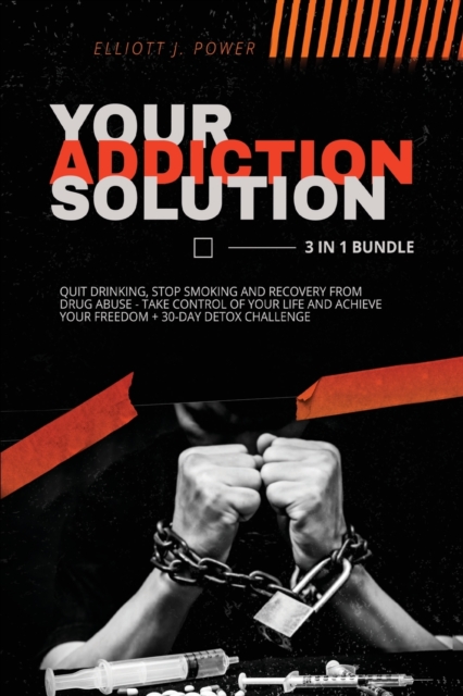 Your Addiction Solution - 3 in 1 Bundle : Quit Drinking, Stop Smoking and Recovery from Drug Abuse - Take Control of Your Life and Achieve Your Freedom + 30-Day Detox Challenge, Paperback / softback Book