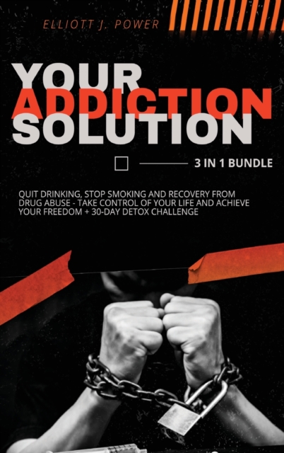 Your Addiction Solution - 3 in 1 Bundle : Quit Drinking, Stop Smoking and Recovery from Drug Abuse - Take Control of Your Life and Achieve Your Freedom + 30-Day Detox Challenge, Hardback Book