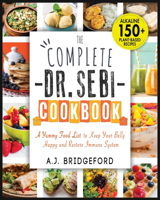 The Complete Dr. Sebi Cookbook : Essential Guide with 150+ Alkaline Plant-Based Recipes for Newbies - A Yummy Food List to Keep Your Belly Happy and Restore Immune System, Paperback / softback Book
