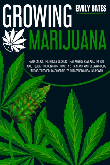 Growing Marijuana : Hand-On All the Hidden Secrets That Nobody Revealed to You About Quick Producing High-Quality Strain and Mind-Blowing Buds (Indoor/Outdoor) Discovering Its Outstanding Healing Powe, Paperback / softback Book