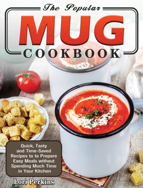 The Popular Mug Cookbook : Quick, Tasty and Time-Saved Recipes to to Prepare Easy Meals without Spending Much Time in Your Kitchen, Hardback Book