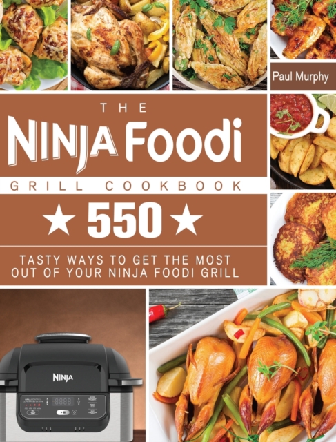 The Ninja Foodi Grill Cookbook : 550 tasty ways to get the most out of your Ninja Foodi Grill, Hardback Book