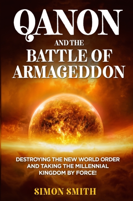 QAnon and the Battle of Armageddon (2 Books in 1) : Destroying the New World order and Taking the Millennial Kingdom by Force!, Paperback / softback Book