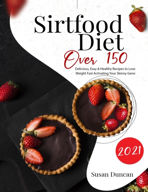 sirtfood diet 2021 : Over 150 Delicious, Easy & Healthy Recipes To Lose Weight Fast Activating Your Skinny Gene, Paperback / softback Book