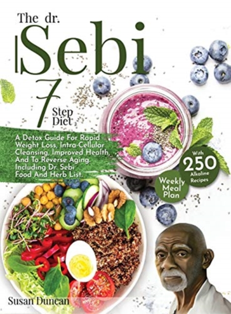 The Dr. Sebi 7-Step Diet : A Detox Guide With 250 Alkaline Recipes For Rapid Weight Loss, Intra-Cellular Cleansing, Improved Health, And To Reverse Aging. Including Dr. Sebi Food And Herb List, Hardback Book