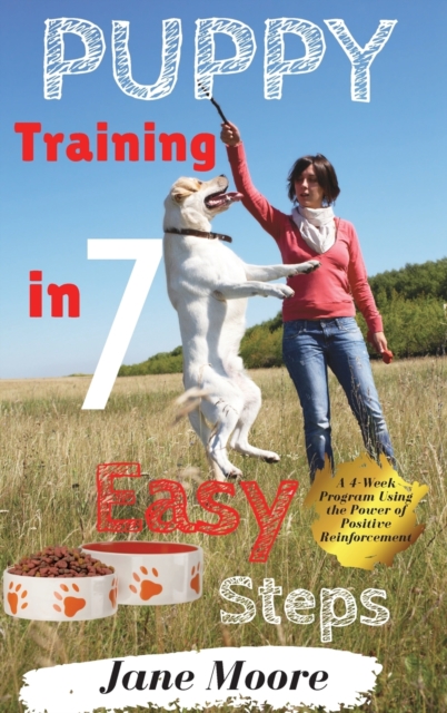 Puppy Training in 7 Easy Steps : A 4-Week Program Using the Power of Positive Reinforcement, Hardback Book