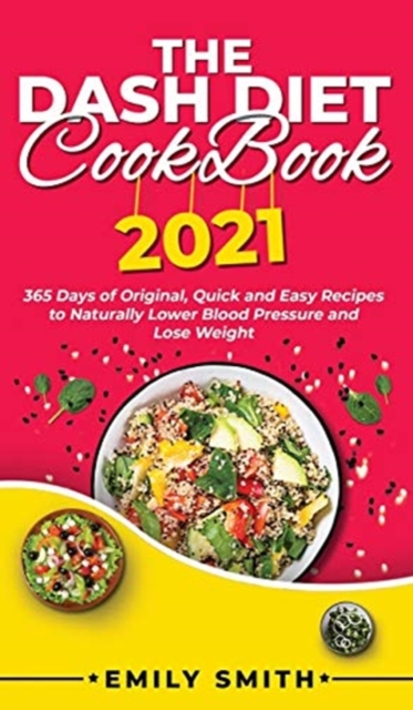 The Dash Diet Cookbook 2021 : 365 Days of Original, Quick and Easy Recipes to Naturally Lower Blood Pressure and Lose Weight, Hardback Book