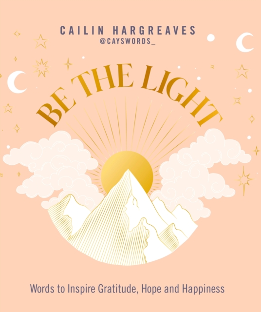 Be the Light : Words to Inspire Gratitude, Hope and Happiness, Hardback Book