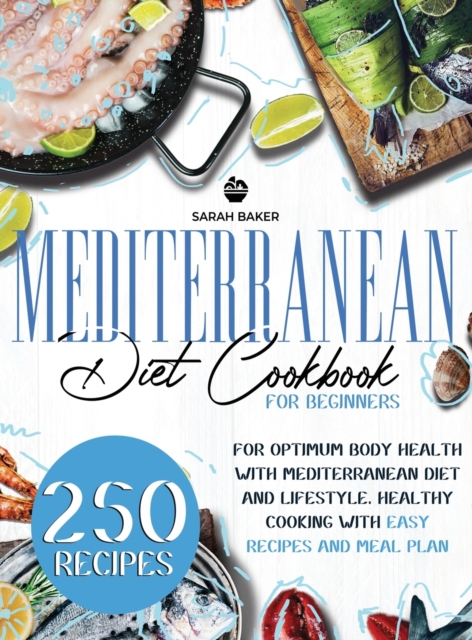 Mediterranean Diet Cookbook for Beginners : For Optimum Body Health with Mediterranean Diet and Lifestyle. Healthy Cooking with Easy Recipes and Meal Plan, Hardback Book