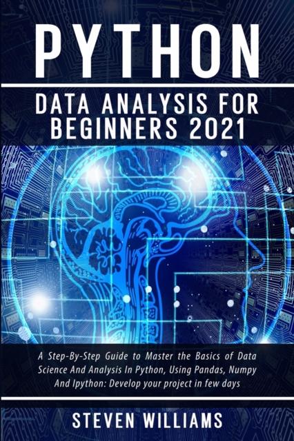Python Data Analysis For Beginners 2021 : A Step-By-Step Guide to Master the Basics of Data Science And Analysis In Python, Using Pandas, Numpy And Ipython: Develop your project in few days, Paperback / softback Book