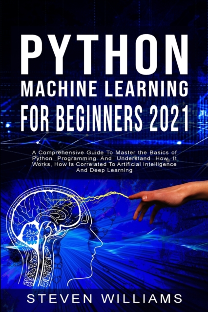 Python Machine Learning For Beginners 2021 : A Comprehensive Guide To Master the Basics of Python Programming And Understand How It Works, How Is Correlated To Artificial Intelligence And Deep Learnin, Paperback / softback Book