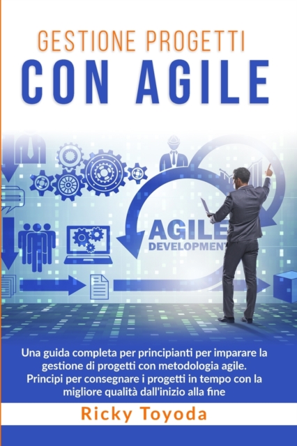 Gestione Progetti con Agile : Una guida completa per principianti per imparare la gestione di progetti con metodologia agile. Principi per consegnare i progetti in tempo con la migliore qualita dall'i, Paperback / softback Book