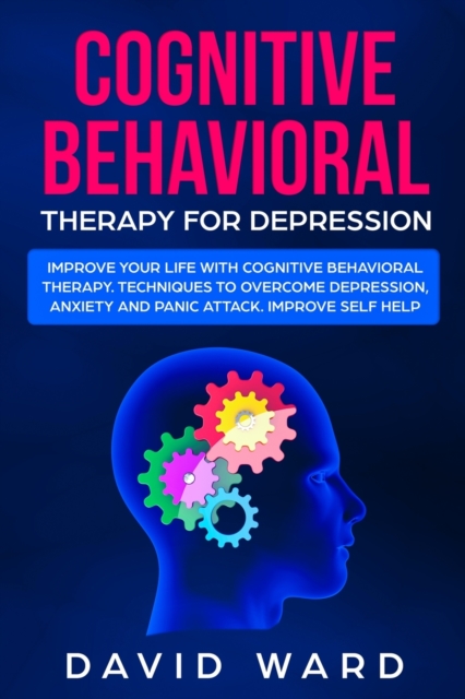 Cognitive Behavioral Therapy for Depression : Improve your Life With Cognitive Behavioral Therapy. Techniques to Overcome Depression, Anxiety and Panic Attack. Improve Self Help, Paperback / softback Book