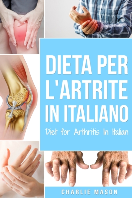 Dieta per l'Artrite In italiano/ Diet for Arthritis In Italian : Dieta Antinfiammatoria per Alleviare il Dolore da Artrite, Paperback / softback Book