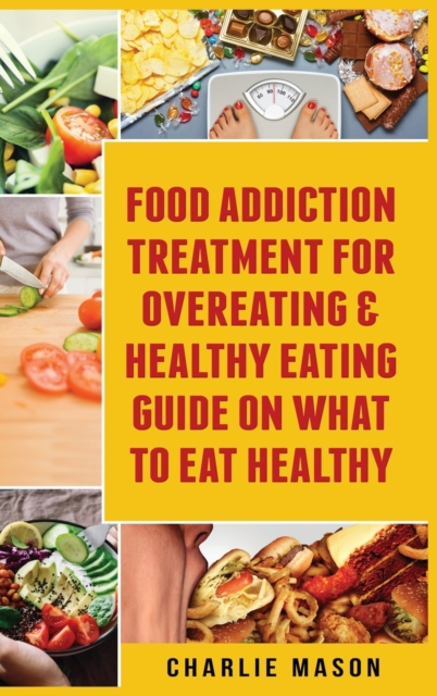 Food Addiction Treatment For Overeating & Healthy Eating Guide On What To Eat Healthy, Hardback Book