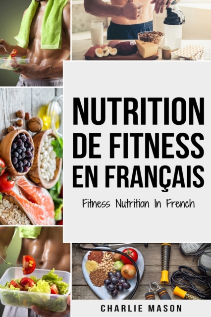 Nutrition de fitness En francais/ Fitness nutrition In French : Comment liberer votre potentiel physique en travaillant et en mangeant correctement, Paperback / softback Book