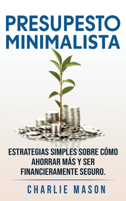 PRESUPESTO MINIMALISTA En Espanol/ MINIMALIST BUDGET In Spanish Estrategias simples sobre como ahorrar mas y ser financieramente seguro, Hardback Book
