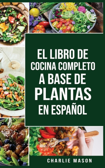 El Libro de Cocina Completo a Base de Plantas En Espanol/ The Full Kitchen Book Based on Plants in Spanish, Hardback Book