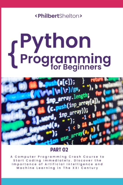 Python Programming for Beginners : A Computer Programming Course to Start Coding Immediately. Discover the Importance of Artificial Intelligence and Machine Learning in the XXI Century (Part 2), Paperback / softback Book