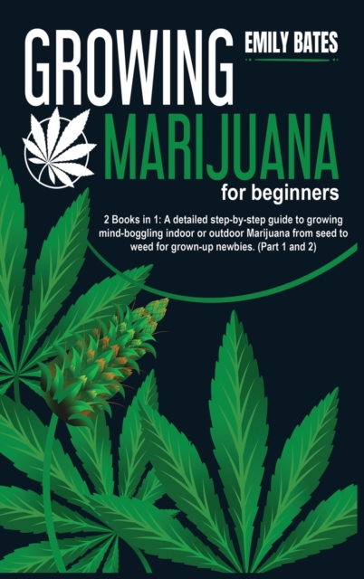 Growing Marijuana for beginners : 2 Books in 1: A detailed step-by-step guide to growing mind-boggling indoor or outdoor Marijuana from seed to weed for grown-up newbies. (Part 1 and 2), Hardback Book