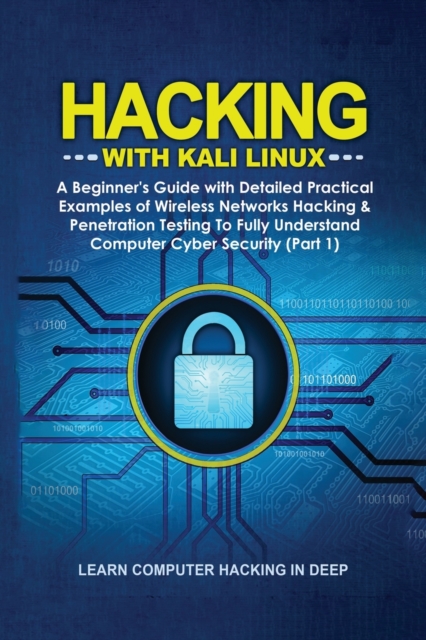 Hacking With Kali Linux : A Beginner's Guide with Detailed Practical Examples of Wireless Networks Hacking & Penetration Testing To Fully Understand Computer Cyber Security (Part 1), Paperback / softback Book