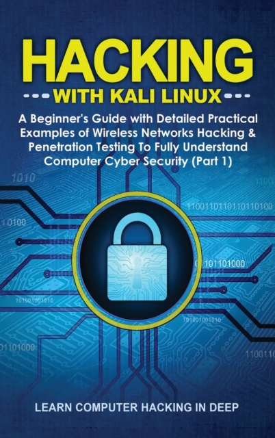 Hacking With Kali Linux : A Beginner's Guide with Detailed Practical Examples of Wireless Networks Hacking & Penetration Testing To Fully Understand Computer Cyber Security (Part 1), Hardback Book