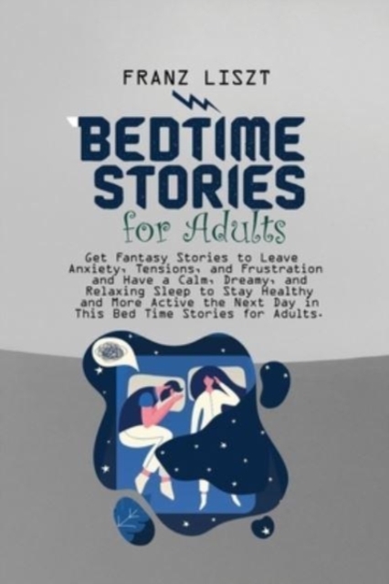 Bed Time Stories for Adults : Get Fantasy Stories to Leave Anxiety, Tensions, and Frustration and Have a Calm, Dreamy, and Relaxing Sleep to Stay Healthy and More Active the Next Day in This Bed Time, Paperback / softback Book